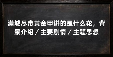 满城尽带黄金甲讲的是什么花，背景介绍／主要剧情／主题思想