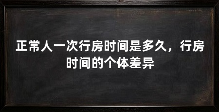 正常人一次行房时间是多久,行房时间的个体差异