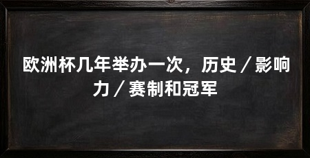 欧洲杯几年举办一次,历史/影响力/赛制和冠军