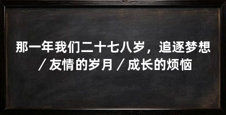 那一年我们二十七八岁,追逐梦想/友情的岁月/成长的烦恼