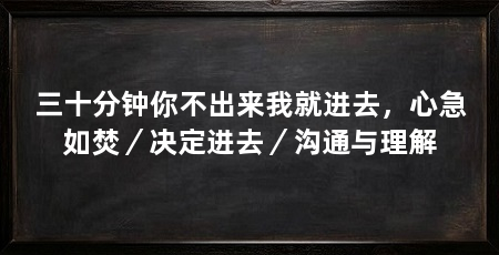 三十分钟你不出来我就进去，心急如焚／决定进去／沟通与理解