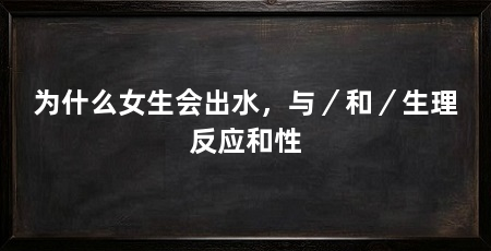为什么女生会出水，与／和／生理反应和性