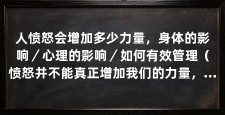 人愤怒会增加多少力量,身体的影响/心理的影响/如何有效管理(愤怒并不能真正增加我们的力量,反而会对身心健康产生负面影响
