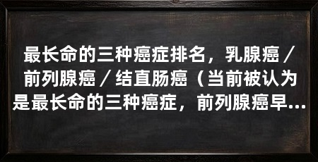 最长命的三种癌症排名，乳腺癌／前列腺癌／结直肠癌（当前被认为是最长命的三种癌症，前列腺癌早期症状不明显