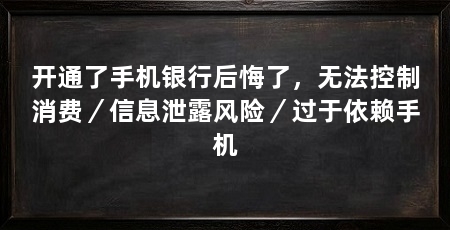 开通了手机银行后悔了，无法控制消费／信息泄露风险／过于依赖手机