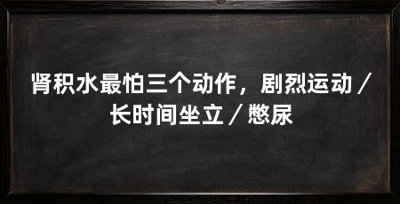 肾积水最怕三个动作,剧烈运动/长时间坐立/憋尿