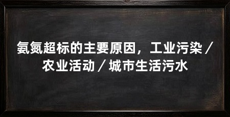氨氮超标的主要原因,工业污染/农业活动/城市生活污水
