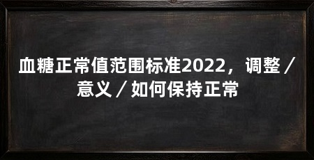 血糖正常值范围标准2022，调整／意义／如何保持正常