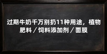 过期牛奶千万别扔11种用途，植物肥料／饲料添加剂／面膜