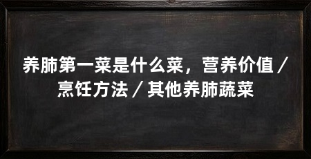 养肺第一菜是什么菜，营养价值／烹饪方法／其他养肺蔬菜