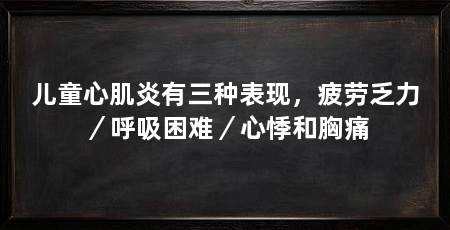 儿童心肌炎有三种表现，疲劳乏力／呼吸困难／心悸和胸痛