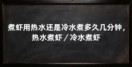 煮虾用热水还是冷水煮多久几分钟，热水煮虾／冷水煮虾