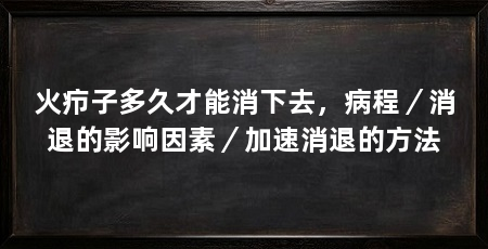 火疖子多久才能消下去,病程/消退的影响因素/加速消退的方法