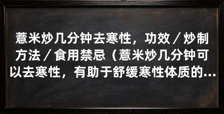 薏米炒几分钟去寒性，功效／炒制方法／食用禁忌（薏米炒几分钟可以去寒性，有助于舒缓寒性体质的不适症状