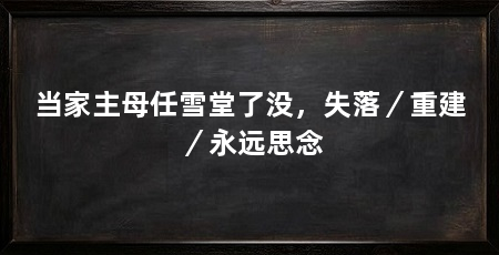 当家主母任雪堂了没,失落/重建/永远思念