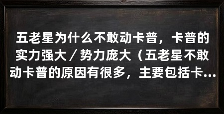 五老星为什么不敢动卡普，卡普的实力强大／势力庞大（五老星不敢动卡普的原因有很多，主要包括卡普的实力庞大