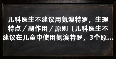 儿科医生不建议用氨溴特罗，生理特点／副作用／原则（儿科医生不建议在儿童中使用氨溴特罗，3个原因不建议使用