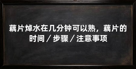 藕片焯水在几分钟可以熟,藕片的时间/步骤/注意事项