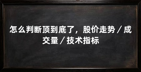怎么判断顶到底了，股价走势／成交量／技术指标