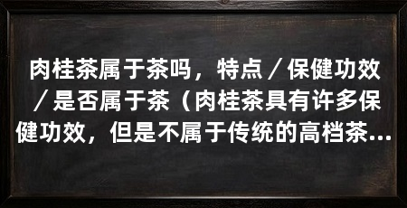 肉桂茶属于茶吗，特点／保健功效／是否属于茶（肉桂茶具有许多保健功效，但是不属于传统的高档茶的特点