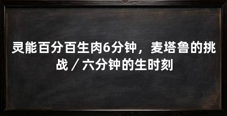 灵能百分百生肉6分钟,麦塔鲁的挑战/六分钟的生时刻