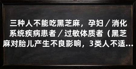 三种人不能吃黑芝麻,孕妇/消化系统疾病患者/过敏体质者(黑芝麻对胎儿产生不良影响,3类人不适宜食用黑芝麻