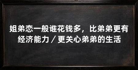 姐弟恋一般谁花钱多，比弟弟更有经济能力／更关心弟弟的生活