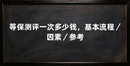 等保测评一次多少钱,基本流程/因素/参考