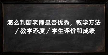 怎么判断老师是否优秀，教学方法／教学态度／学生评价和成绩