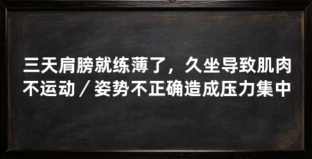 三天肩膀就练薄了,久坐导致肌肉不运动/姿势不正确造成压力集中