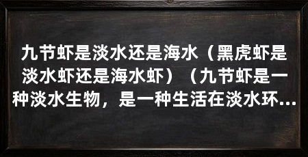 九节虾是淡水还是海水（黑虎虾是淡水虾还是海水虾）（九节虾是一种淡水生物，是一种生活在淡水环境中的小型虾类