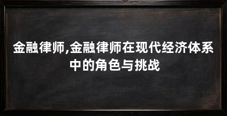 金融律师,金融律师在现代经济体系中的角色与挑战