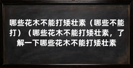 哪些花木不能打矮壮素(哪些不能打)(哪些花木不能打矮壮素,了解一下哪些花木不能打矮壮素
