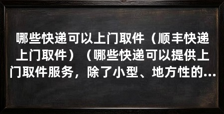 哪些快递可以上门取件（顺丰快递上门取件）（哪些快递可以提供上门取件服务，除了小型、地方性的快递公司