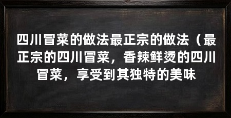 四川冒菜的做法最正宗的做法（最正宗的四川冒菜，香辣鲜烫的四川冒菜，享受到其独特的美味