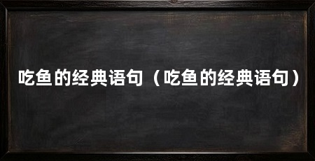 吃鱼的经典语句(吃鱼的经典语句)