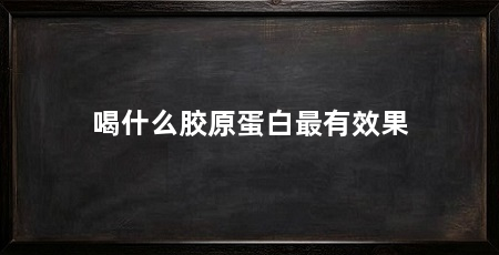 喝什么胶原蛋白最有效果