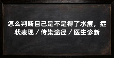 怎么判断自己是不是得了水痘,症状表现/传染途径/医生诊断