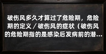 破伤风多久才算过了危险期，危险期的定义／破伤风的症状（破伤风的危险期指的是感染后发病前的潜伏期，一般为3至21天