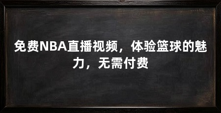 免费NBA直播视频，体验篮球的魅力，无需付费