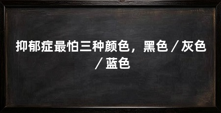 抑郁症最怕三种颜色,黑色/灰色/蓝色