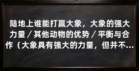 陆地上谁能打赢大象，大象的强大力量／其他动物的优势／平衡与合作（大象具有强大的力量，但并不意味着它们在所有情况下都能战胜其他动物
