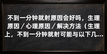 不到一分钟就射原因会好吗,生理原因/心理原因/解决方法(生理上,不到一分钟就射可能与以下几个因素有关,可能与以下因素有关