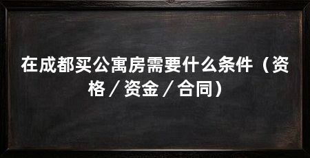 在成都买公寓房需要什么条件(资格/资金/合同)