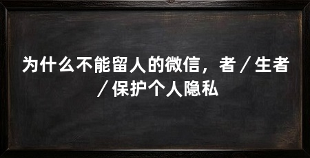 为什么不能留人的微信,者/生者/保护个人隐私