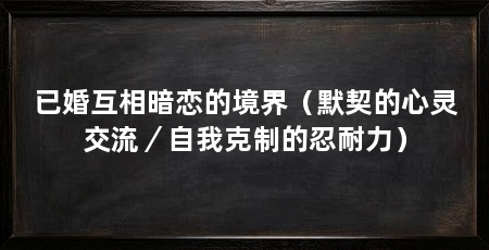 已婚互相暗恋的境界(默契的心灵交流/自我克制的忍耐力)