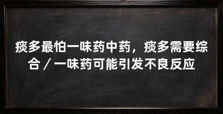 痰多最怕一味药中药，痰多需要综合／一味药可能引发不良反应