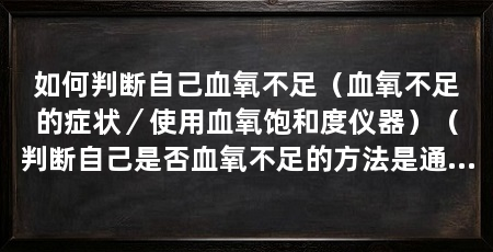 如何判断自己血氧不足(血氧不足的症状/使用血氧饱和度仪器)(判断自己是否血氧不足的方法是通过使用血氧饱和度仪器