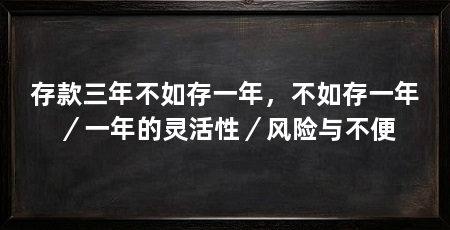 存款三年不如存一年,不如存一年/一年的灵活性/风险与不便