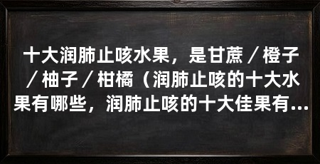十大润肺止咳水果,是甘蔗/橙子/柚子/柑橘(润肺止咳的十大水果有哪些,润肺止咳的十大佳果有哪些